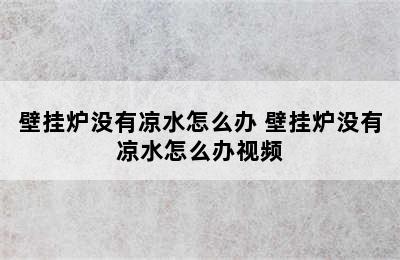 壁挂炉没有凉水怎么办 壁挂炉没有凉水怎么办视频